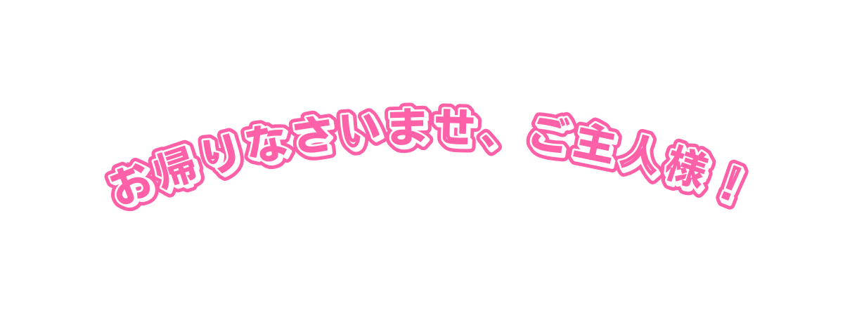 お帰りなさいませ ご主人様